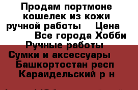 Продам портмоне-кошелек из кожи,ручной работы. › Цена ­ 4 500 - Все города Хобби. Ручные работы » Сумки и аксессуары   . Башкортостан респ.,Караидельский р-н